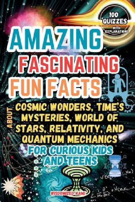 Cosmic Wonders and Time's Mysteries: Amazing Fun Facts, Quizzes, and the Fascinating World of Stars, Relativity, and Quantum Mechanics for Curious Kid by Wisdomized Kami