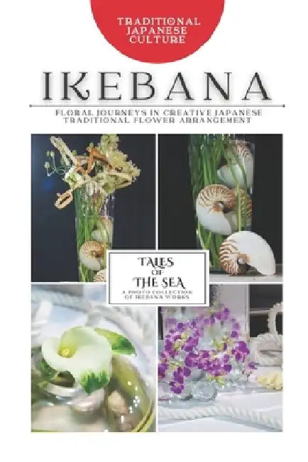 Ikebana: Tales of the Sea: Photo Collection -Floral Journeys in Creative Japanese Traditional Flower Arrangement- by Rynn-Rynn Digital Workshop