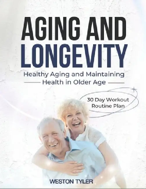 Aging and Longevity: HEALTHY AGING AND MAINTAINING HEALTH IN OLDER AGE: 30 Day Workout Routine Plan by Tyler Weston