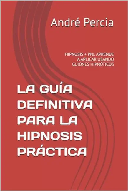 La Guía Definitiva Para La Hipnosis Práctica: Hipnosis + Pnl Aprende a Aplicar Usando Guiones Hipnóticos by Percia, André