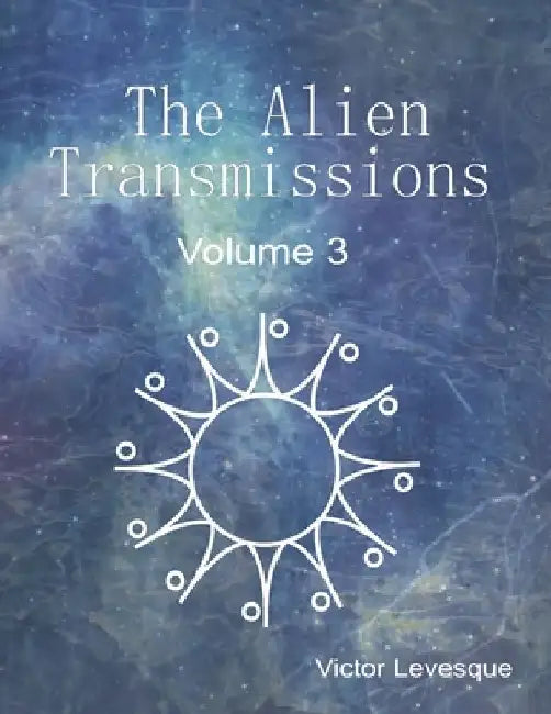The Alien Transmissions: Volume 3 by Victor Levesque