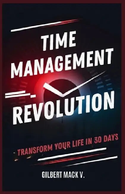Time Management Revolution: Transform Your Life in 30 days by Mack V. Gilbert