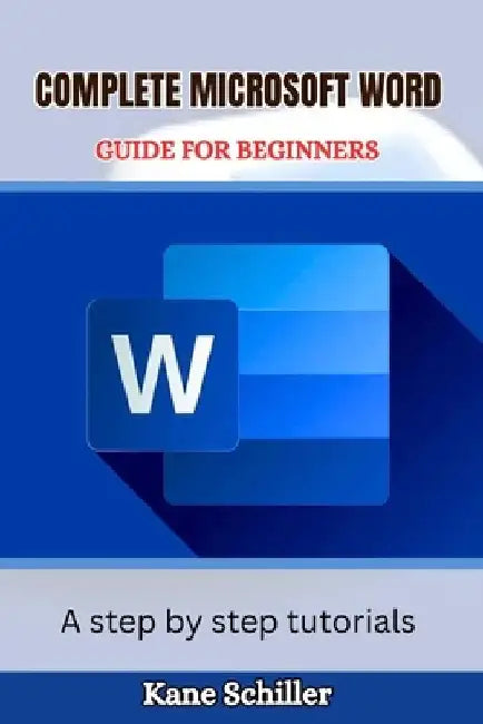 Complete Microsoft Word Guide for Beginners: A step by step tutorials by Kane Schiller