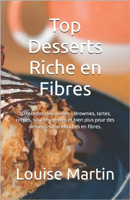 Top Desserts Riche en Fibres: 50 recettes délicieuses - Brownies, tartes, crêpes, soufflés, gelées et bien plus pour des desserts sains et riches en by Thomas, Adam