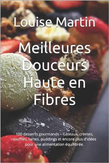 Meilleures Douceurs Haute en Fibres: 100 desserts gourmands - Gâteaux, crèmes, soufflés, tartes, puddings et encore plus d'idées pour une alimentation by Thomas, Adam