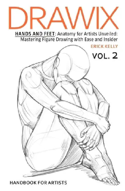 Drawix: Hands and Feet: Anatomy for Artists Unveiled: Mastering Figure Drawing with Ease and Insider Techniques by Erick Kelly