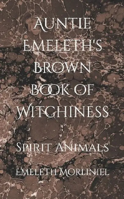Auntie Emeleth's Brown Book of Witchiness: Spirit Animals by Emeleth Morliniel