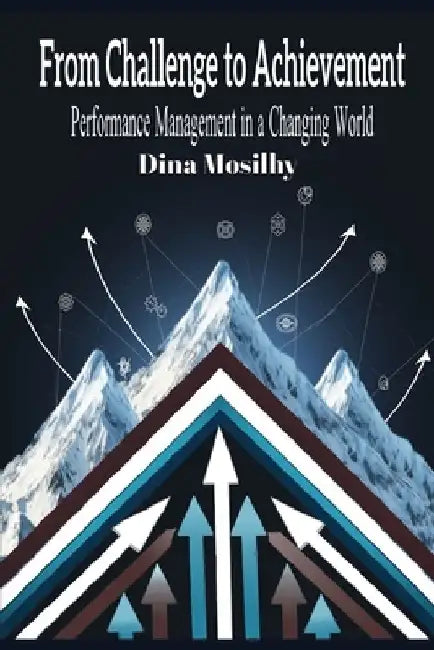From Challenge to Achievement: Performance Management in a Changing World by Dina Mosilhy