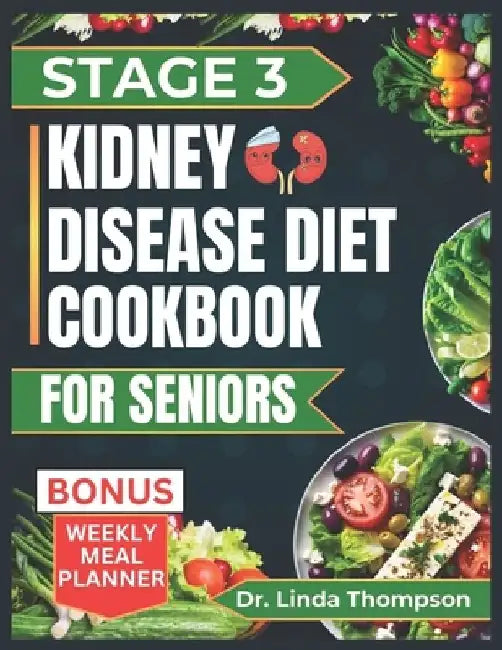 Stage 3 Kidney Disease Diet Cookbook for Seniors: The Comprehensive Step by Step Nutrition Guide with Quick, Easy and Nutritious Low-sodium low-potass by Linda Thompson