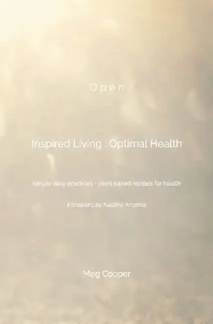 O p e n Inspired Living: Optimal Health: simple daily practices + plant based recipes for health Foreword by Nadine Artemis by Nadine Artemis