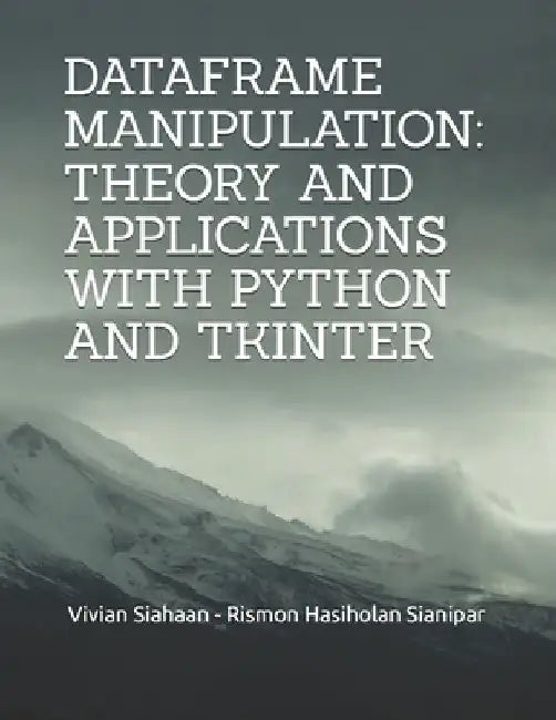 Dataframe Manipulation: Theory and Applications with Python and Tkinter by Rismon Hasiholan Sianipar