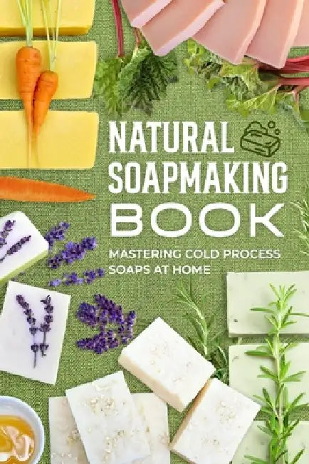 Natural Soapmaking Book: Mastering Cold Process Soaps at Home by Lewis Fry