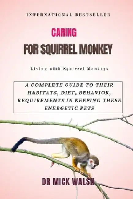 Caring for Squirrel Monkey: A Complete Guide to Their Habitats, Diet, Behavior, Requirements in Keeping These Energetic Pets by Mick Walsh
