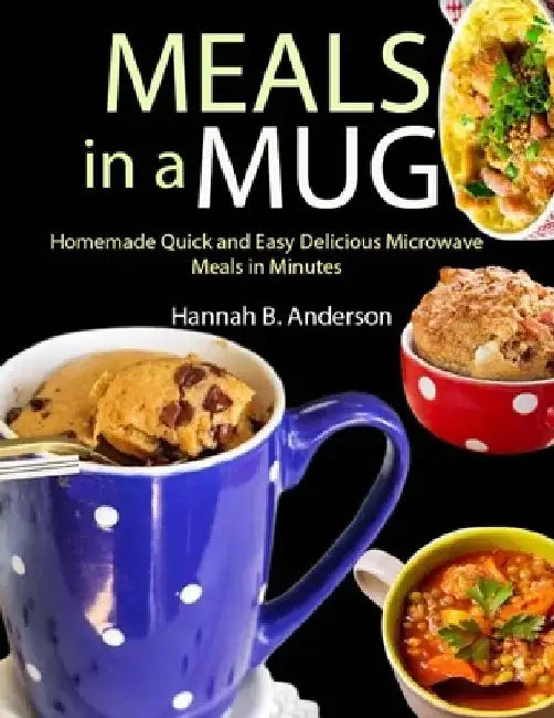 Meals in a Mug: Homemade Quick and Easy Delicious Microwave Meals in Minutes by Hannah B. Anderson