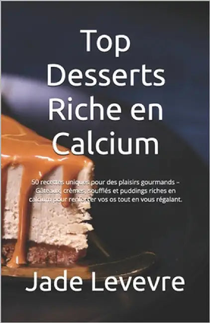 Top Desserts Riche en Calcium: 50 recettes uniques pour des plaisirs gourmands - Gâteaux, crèmes, soufflés et puddings riches en calcium pour renforc by Levevre, Jade