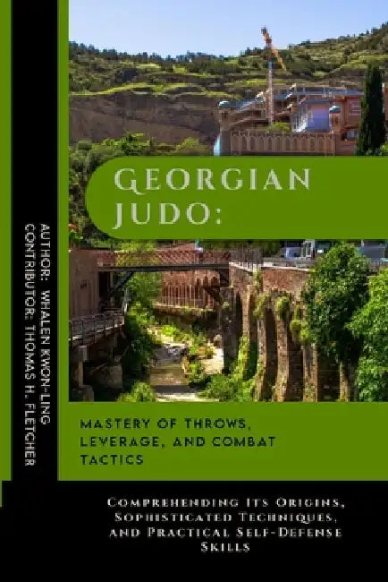 Georgian Judo: Mastery of Throws, Leverage, and Combat Tactics: Comprehending Its Origins, Sophisticated Techniques, and Practical Self-Defense Skills by Thomas H. Fletcher