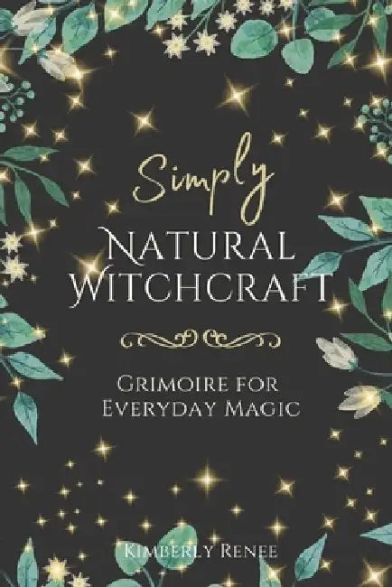 Simply Natural Witchcraft: Grimoire for Everyday Magic by Kimberly Renee