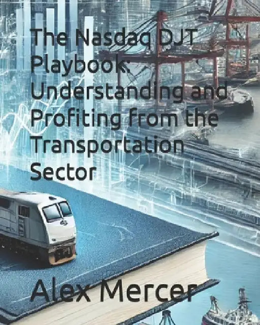 The Nasdaq DJT Playbook: Understanding and Profiting from the Transportation Sector by Alex Mercer