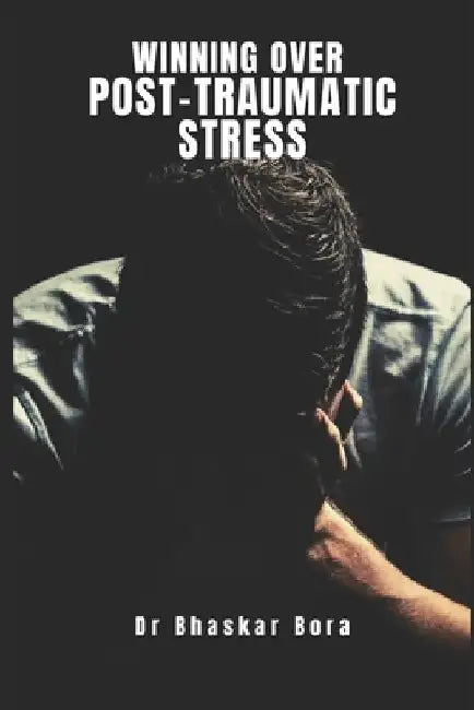 Winning Over Post Traumatic Stress by Bhaskar Bora