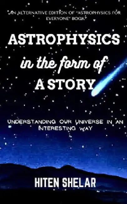 Astrophysics In the Form Of a Story: Understanding Our Universe In An Interesting Way by Hiten Shelar
