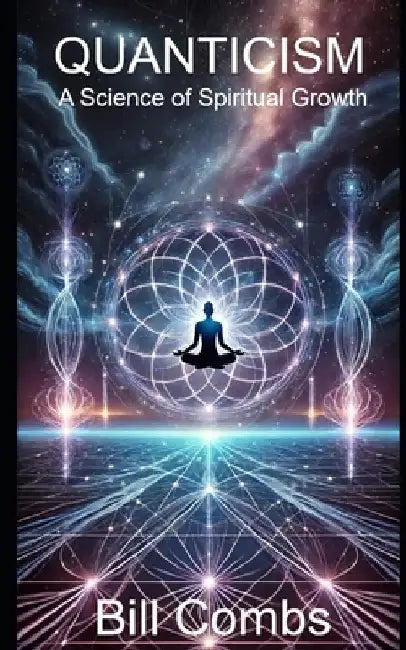Quanticism: A Science of Spiritual Growth by Bill Combs
