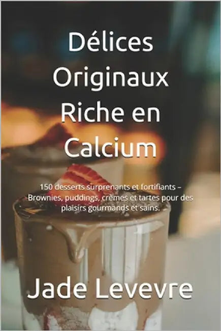 Délices Originaux Riche en Calcium: 150 desserts surprenants et fortifiants - Brownies, puddings, crèmes et tartes pour des plaisirs gourmands et sain by Levevre, Jade