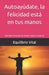 Autoayúdate, la felicidad está en tus manos: Guia definitiva para la mente, cuerpo y espíritu by Equilibrio Vital