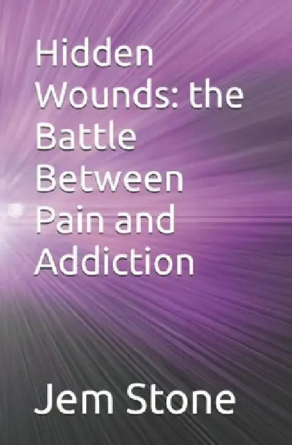 Hidden Wounds: the Battle Between Pain and Addiction by Jem Amber Stone