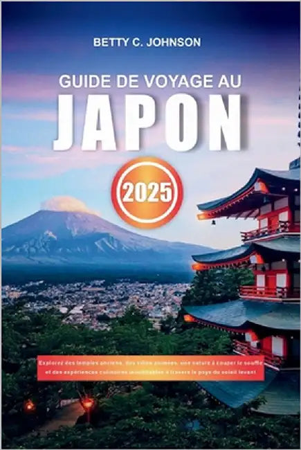 Guide de Voyage Au Japon 2025: Explorez des temples anciens, des villes animées, une nature à couper le souffle et des expériences culinaires inoubli by Johnson, Betty C.