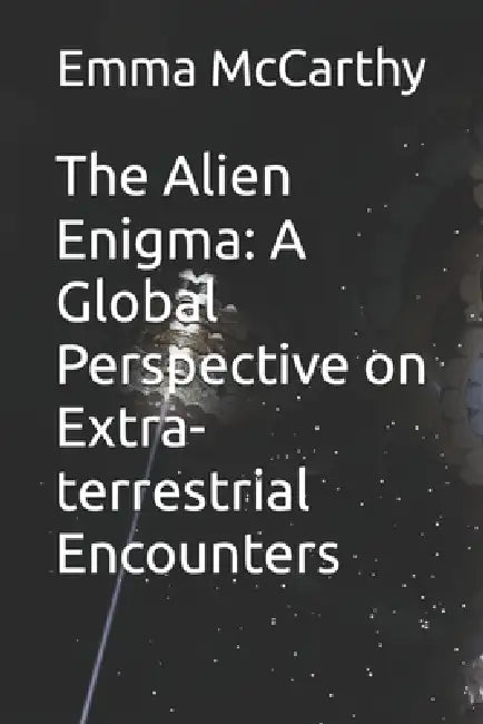 The Alien Enigma: A Global Perspective on Extra-terrestrial Encounters by Emma McCarthy