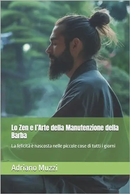 Lo Zen e l'Arte della Manutenzione della Barba: La felicità è nascosta nelle piccole cose di tutti i giorni by Muzzi, Adriano