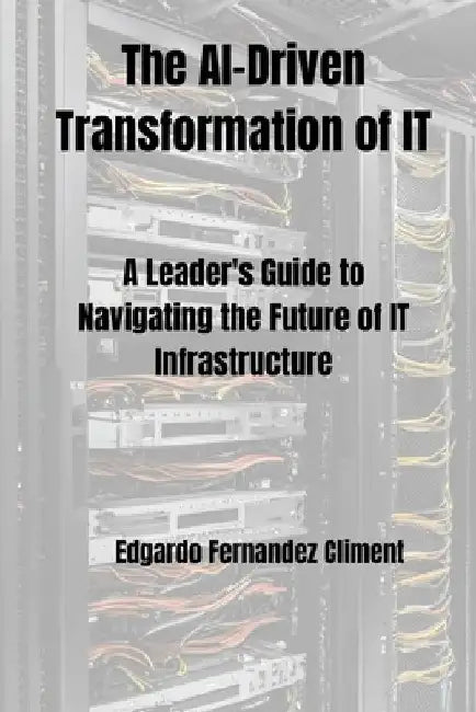 The AI-Driven Transformation of IT: A Leader's Guide to Navigating the Future of IT Infrastructure by Edgardo Fernandez Climent