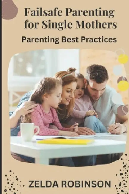 Failsafe Parenting for Single Mothers: Parenting Best Practices by Zelda Robinson