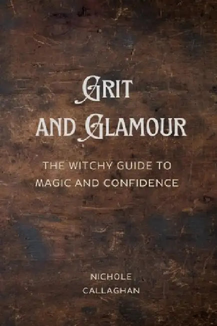 Grit and Glamour: The Witchy Guide to Magic and Confidence. by Nichole Callaghan