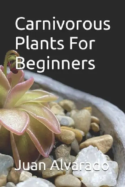 Carnivorous Plants For Beginners by Juan Alvarado