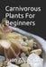 Carnivorous Plants For Beginners by Juan Alvarado