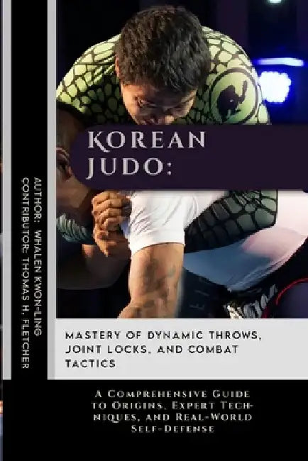 Korean Judo: Mastery of Dynamic Throws, Joint Locks, and Combat Tactics: A Comprehensive Guide to Origins, Expert Techniques, and R by Thomas H. Fletcher