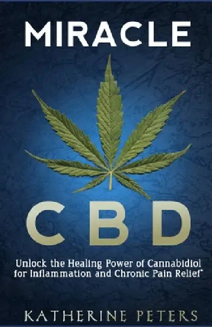 Miracle CBD: Unlock the Healing Power of Cannabidiol for Inflammation and Chronic Pain Relief by Katherine Peters