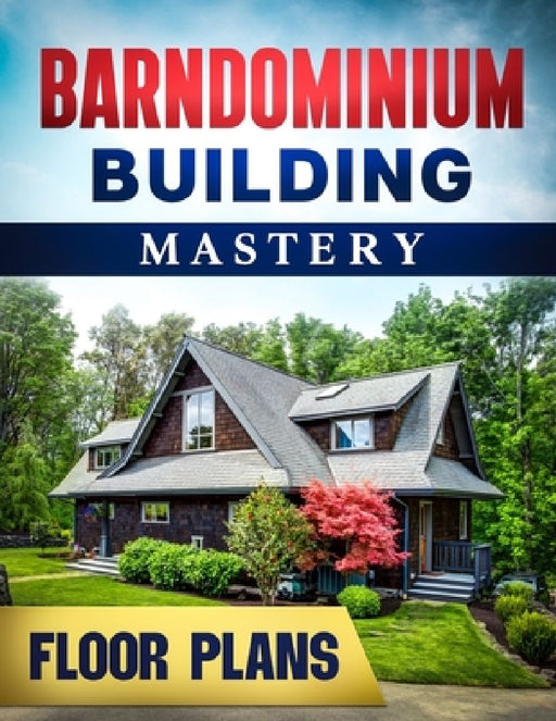 Barndominium Building Mastery: A Comprehensive Step-by-Step Guide to Constructing Your Dream Rural Mansion Includes 5 Residences Floor Plans and Rend by Richard Pineda