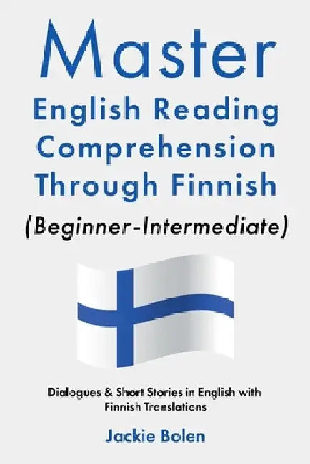Master English Reading Comprehension Through Finnish (Beginner-Intermediate): Dialogues & Short Stories in English with Finnish Translations by Jackie Bolen