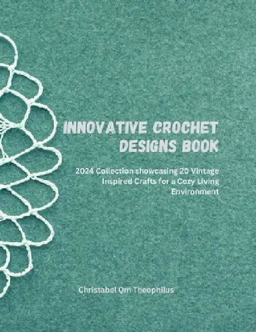 Innovative Crochet Designs Book: 2024 Collection showcasing 20 Vintage Inspired Crafts for a Cozy Living Environment by Christabel Qm Theophilus