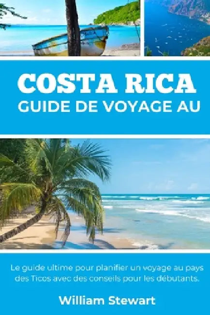 Guide de Voyage Au Costa Rica: Le guide ultime pour planifier un voyage au pays des Ticos avec des conseils pour les débutants. by William Stewart