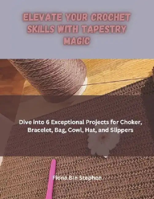 Elevate Your Crochet Skills with Tapestry Magic: Dive into 6 Exceptional Projects for Choker, Bracelet, Bag, Cowl, Hat, and Slippers by Fiona Bin Stephen
