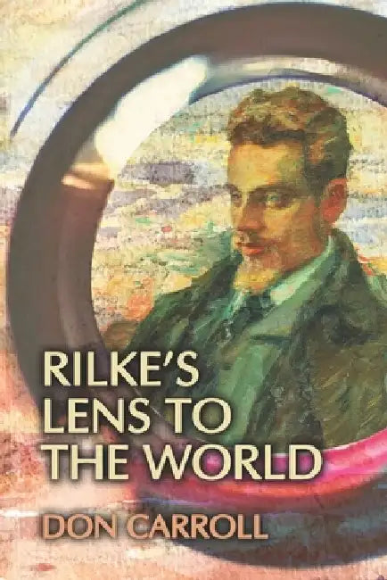 Rilke's Lens to the World by Don Carroll