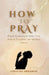How to Pray: Prayer Techniques to Ignite Your Faith and Transform Your Spiritual Journey by Christos Harmanis