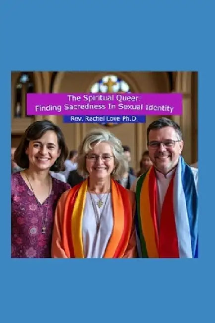 The Spiritual Queer: Finding Sacredness in Sexual Identity by Reverend Rachel Love