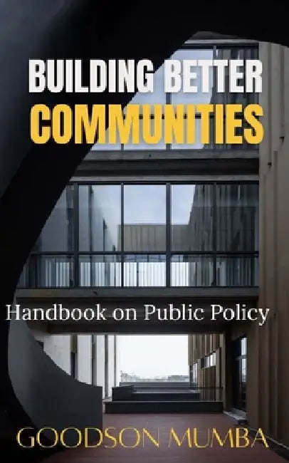Building Better Communities: Handbook on Public Policy by Goodson Mumba