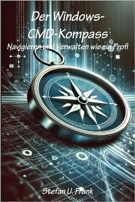 Der Windows-CMD-Kompass: Navigieren und Verwalten wie ein Profi by Frank, Stefan U.