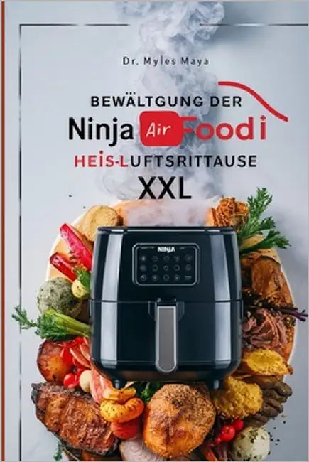 Bewältigung Der Ninja Foodi Heissluftfritteuse XXL: Leckere und mühelose Rezepte für jedes Model Nährwertangaben, Kochmodi, Snacks, Desserts und Leser by Maya, Myles