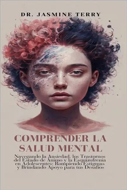 Comprender La Salud Mental: Navegando la Ansiedad, los Trastornos del Estado de Ánimo y la Esquizofrenia en Adolescentes; Rompiendo Estigmas y Brindan by Terry, Jasmine